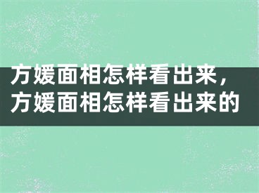 方媛面相怎样看出来，方媛面相怎样看出来的