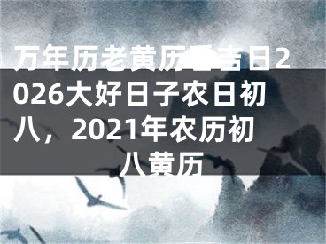 万年历老黄历看吉日2026大好日子农日初八，2021年农历初八黄历