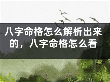 八字命格怎么解析出来的，八字命格怎么看