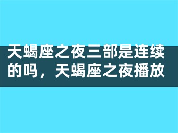天蝎座之夜三部是连续的吗，天蝎座之夜播放