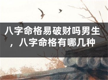 八字命格易破财吗男生，八字命格有哪几种