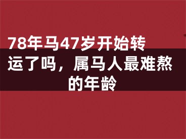 78年马47岁开始转运了吗，属马人最难熬的年龄