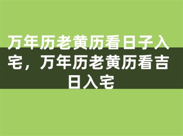 万年历老黄历看日子入宅，万年历老黄历看吉日入宅