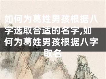 如何为葛姓男孩根据八字选取合适的名字,如何为葛姓男孩根据八字取名