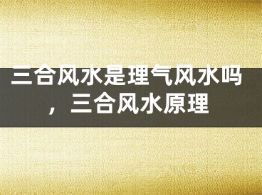 三合风水是理气风水吗，三合风水原理
