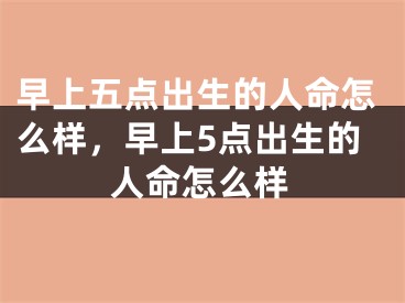 早上五点出生的人命怎么样,早上5点出生的人命怎么样