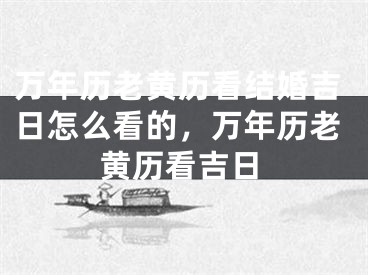 万年历老黄历看结婚吉日怎么看的，万年历老黄历看吉日