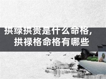 拱绿拱贵是什么命格,拱禄格命格有哪些