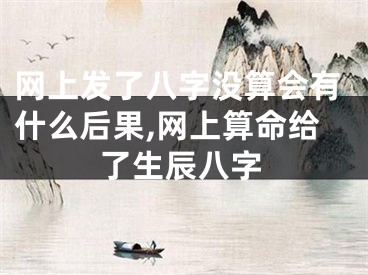 网上发了八字没算会有什么后果,网上算命给了生辰八字