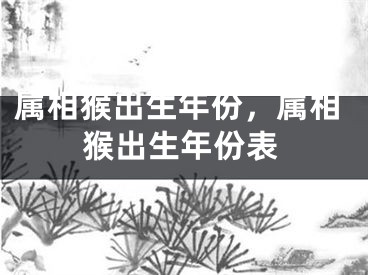 属相猴出生年份，属相猴出生年份表