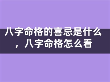 八字命格的喜忌是什么，八字命格怎么看