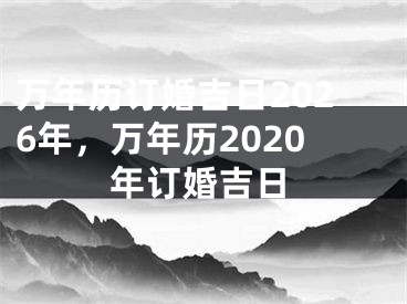 万年历订婚吉日2026年,万年历2020年订婚吉日