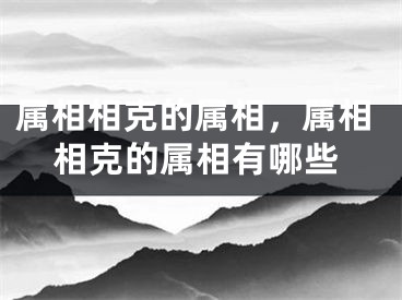 属相相克的属相，属相相克的属相有哪些