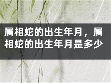 属相蛇的出生年月，属相蛇的出生年月是多少