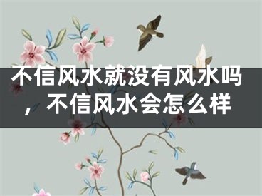 不信风水就没有风水吗，不信风水会怎么样