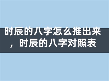 时辰的八字怎么推出来，时辰的八字对照表