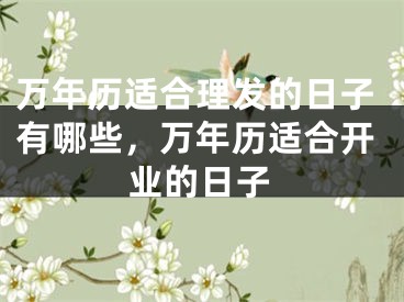 万年历适合理发的日子有哪些，万年历适合开业的日子