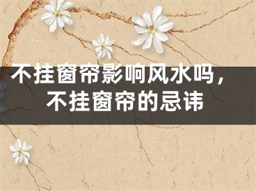 不挂窗帘影响风水吗，不挂窗帘的忌讳