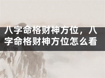 八字命格财神方位，八字命格财神方位怎么看