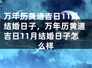 万年历黄道吉日11月结婚日子，万年历黄道吉日11月结婚日子怎么样
