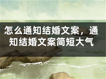怎么通知结婚文案，通知结婚文案简短大气