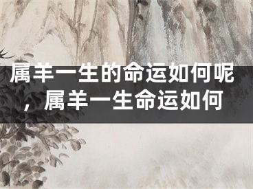 属羊一生的命运如何呢，属羊一生命运如何