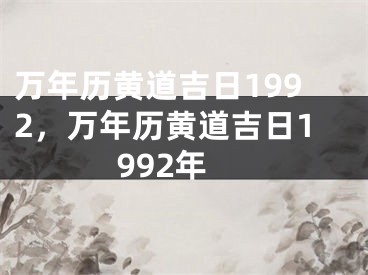 万年历黄道吉日1992，万年历黄道吉日1992年