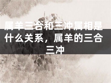 属羊三合和三冲属相是什么关系，属羊的三合三冲