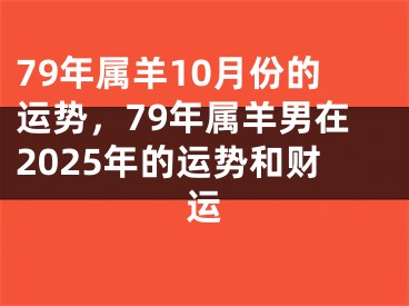 79年属羊10月份的运势，79年属羊男在2025年的运势和财运