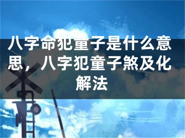八字命犯童子是什么意思，八字犯童子煞及化解法