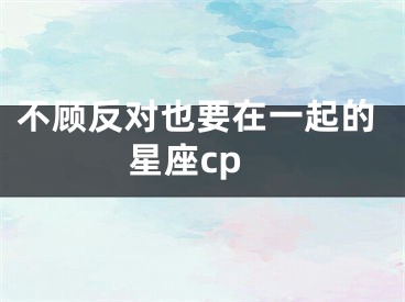 不顾反对也要在一起的星座cp