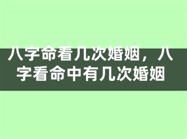 八字命看几次婚姻，八字看命中有几次婚姻