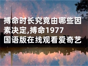 搏命时长究竟由哪些因素决定,搏命1977国语版在线观看爱奇艺
