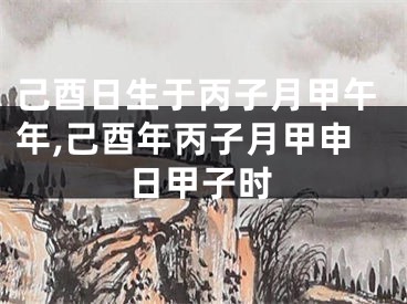 己酉日生于丙子月甲午年,己酉年丙子月甲申日甲子时