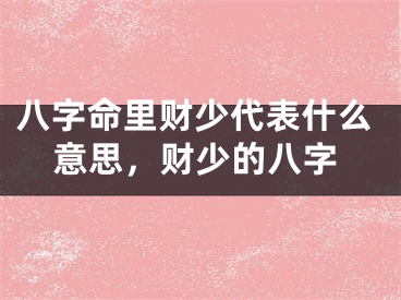 八字命里财少代表什么意思,财少的八字