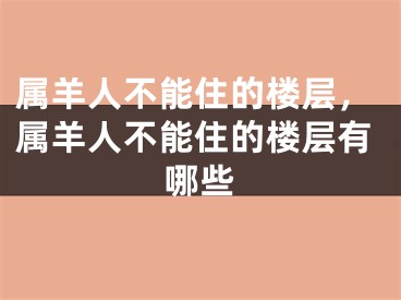 属羊人不能住的楼层，属羊人不能住的楼层有哪些