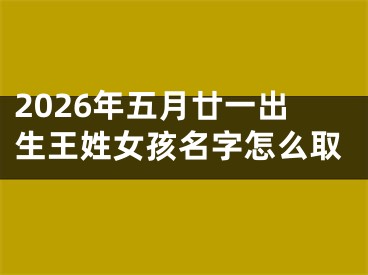 2026年五月廿一出生王姓女孩名字怎么取