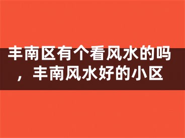 丰南区有个看风水的吗，丰南风水好的小区