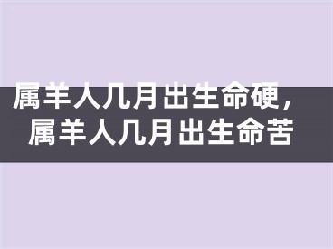 属羊人几月出生命硬，属羊人几月出生命苦