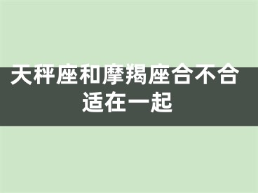 天秤座和摩羯座合不合适在一起