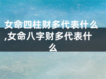 女命四柱财多代表什么,女命八字财多代表什么