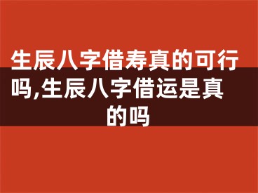 生辰八字借寿真的可行吗,生辰八字借运是真的吗