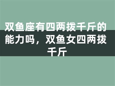 双鱼座有四两拨千斤的能力吗，双鱼女四两拨千斤
