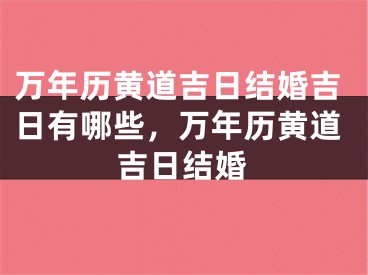万年历黄道吉日结婚吉日有哪些，万年历黄道吉日结婚