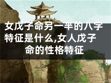 女戊子命另一半的八字特征是什么,女人戊子命的性格特征