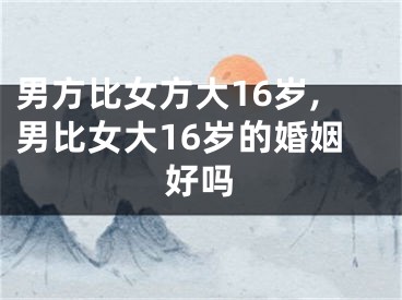 男方比女方大16岁,男比女大16岁的婚姻好吗
