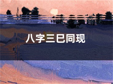 八字三巳同现