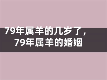 79年属羊的几岁了，79年属羊的婚姻