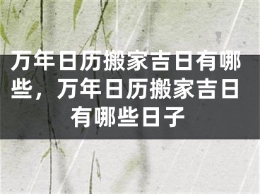 万年日历搬家吉日有哪些，万年日历搬家吉日有哪些日子