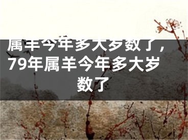 属羊今年多大岁数了，79年属羊今年多大岁数了